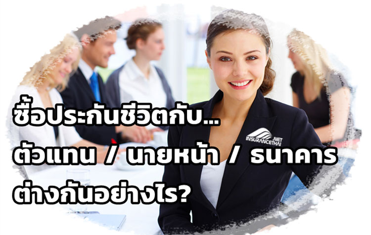 ซื้อประกันชีวิตกับ ตัวแทน / นายหน้า / พนักงานธนาคาร ต่างกันอย่างไร