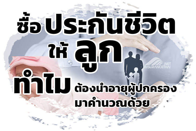 ซื้อประกันชีวิตให้ลูก ทำไมต้องนำอายุผู้ปกครองมาคำนวณด้วย