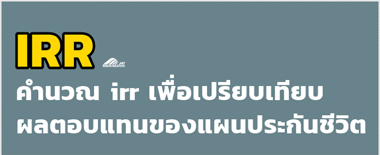 คำนวณ IRR เพื่อเปรียบเทียบผลตอบเเทน จากการซื้อแผนประกันชีวิต