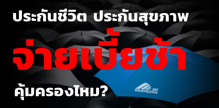 ประกันชีวิต หรือ ประกันสุขภาพ เมื่อมีการชำระเบี้ยประกันภัยล่าช้า บริษัทประกันชีวิตไม่จ่ายค่าสินไหมทดแทน ต้องทำอย่างไร?